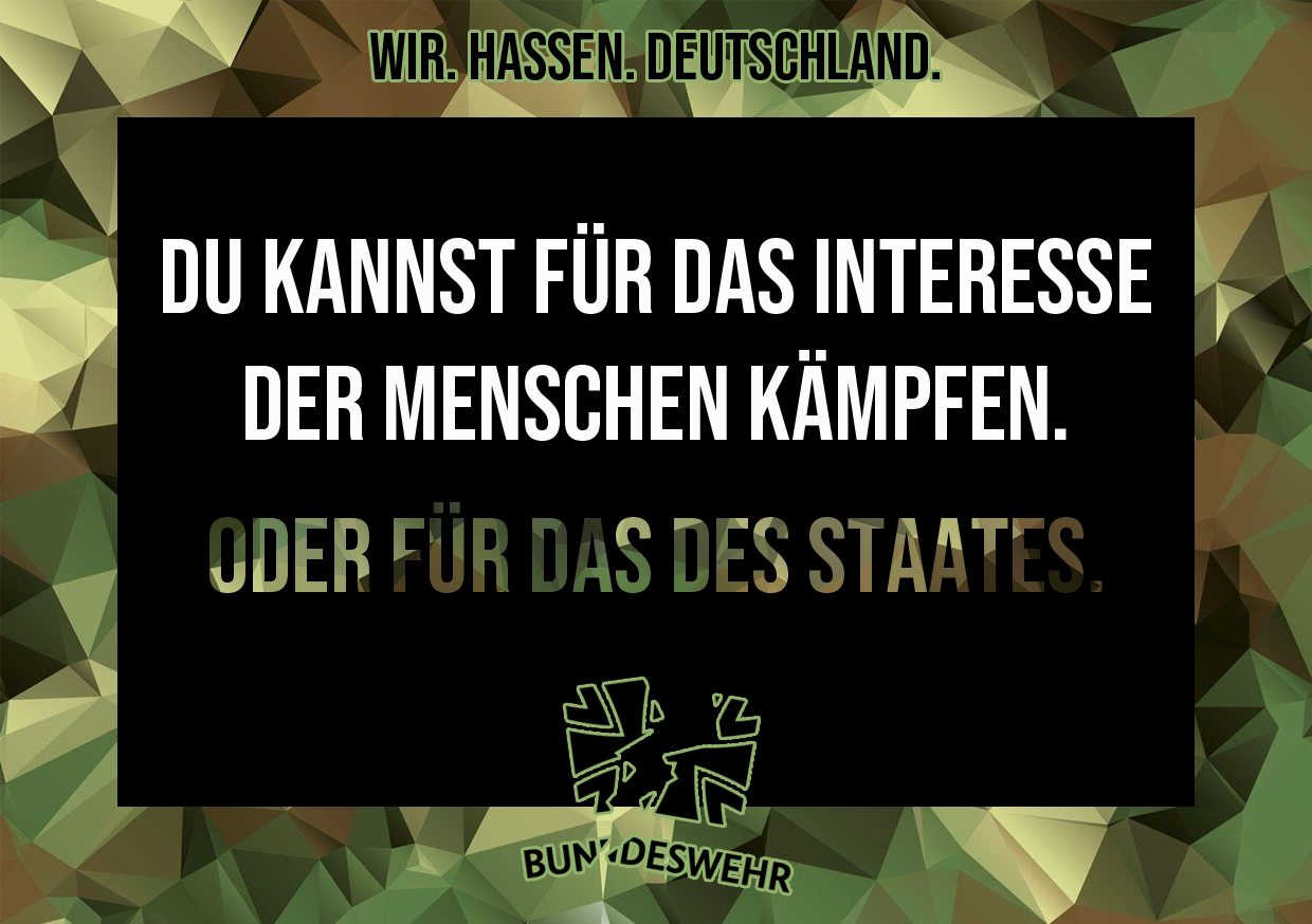 A sticker designed to look similar to the ads of the Bundeswehr, the german army. On top, it says 'Wir. Hassen. Deutschland.', meaning 'We.Hate.Germany.' The text in the middle reads 'Du kannst für das Interesse der Menschen kämpfen. Oder für das des Staates.', meaning 'You can fight for the interests of the people. Or for the ones of the state.' At the bottom, the logo of the Bundeswehr is displayed, split in half.