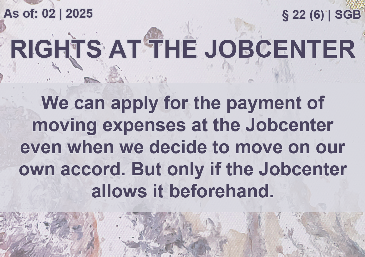 On the top left a text reads 'Stand: 02 | 2025', on the right a text reads ''§ 22 (6) | SGB'. The title is 'Rights at the Jobcenter'. A text in the middle reads 'We can apply for the payment of moving expenses at the Jobcenter even when we decide to move on our own accord. But only if the Jobcenter 
                        allows it beforehand.'.